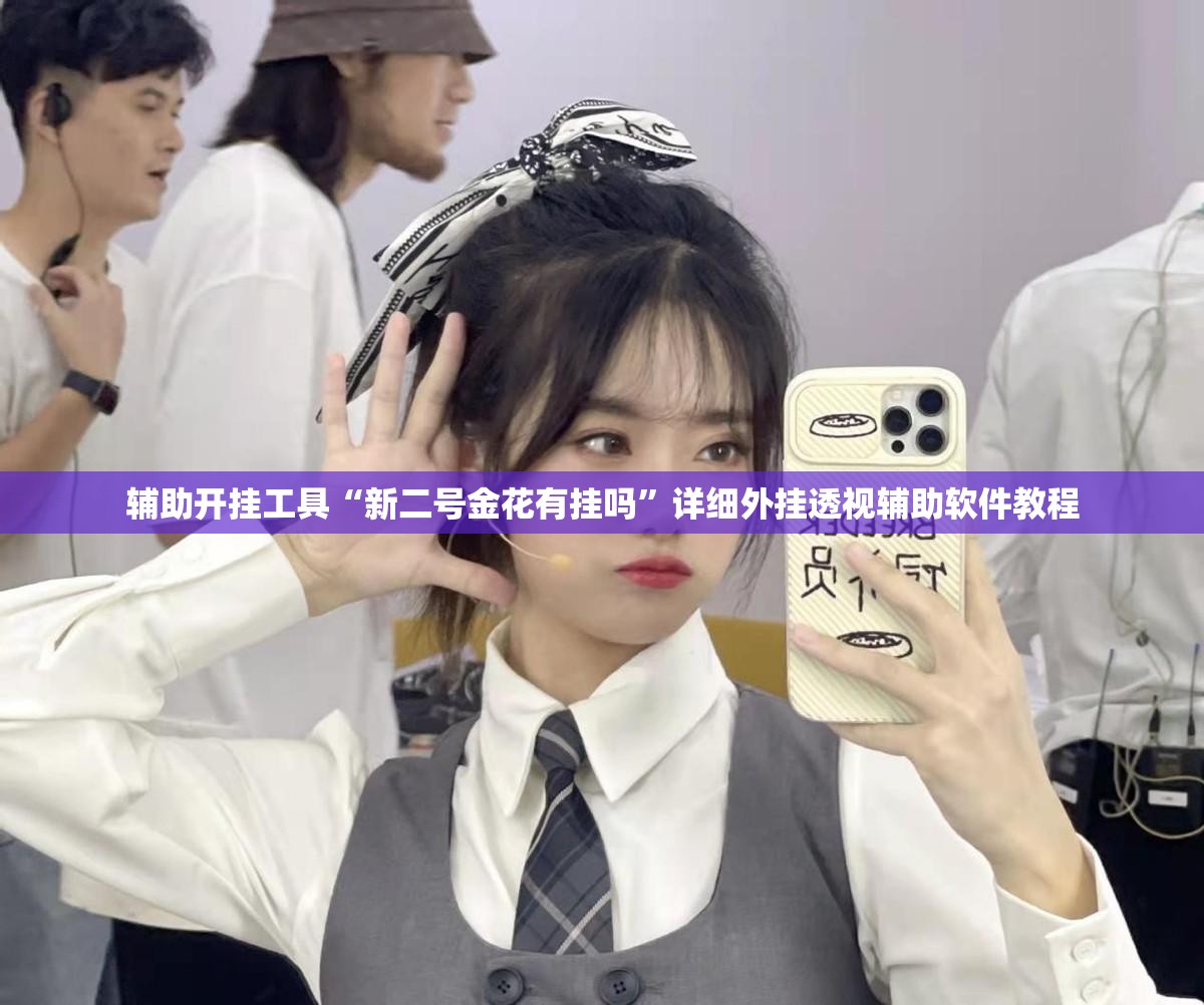 辅助开挂工具“新二号金花有挂吗”详细外挂透视辅助软件教程