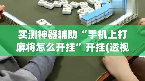 实测神器辅助“手机上打麻将怎么开挂”开挂(透视)最新辅助详细