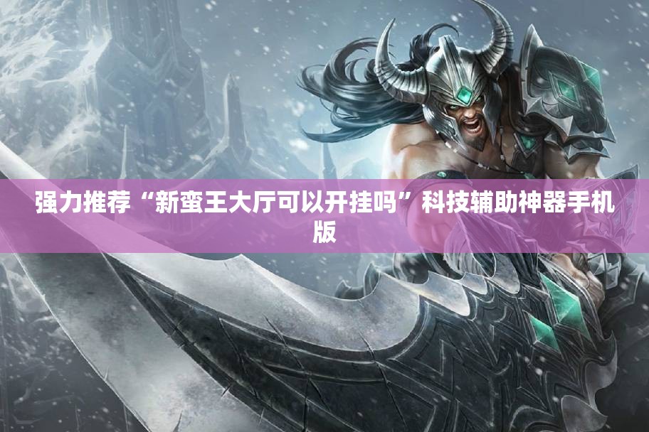 强力推荐“新蛮王大厅可以开挂吗”科技辅助神器手机版
