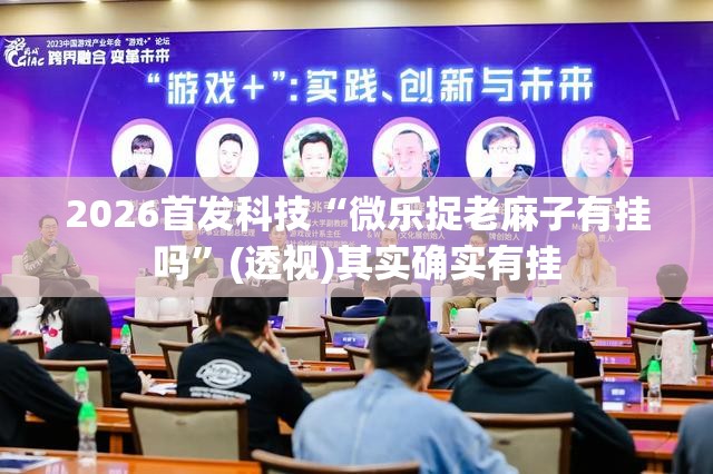 2026首发科技“微乐捉老麻子有挂吗”(透视)其实确实有挂