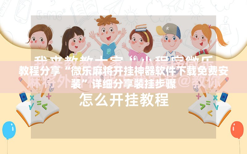 教程分享“微乐麻将开挂神器软件下载免费安装”详细分享装挂步骤