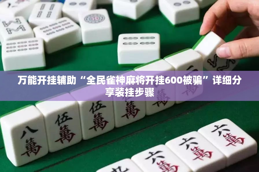万能开挂辅助“全民雀神麻将开挂600被骗”详细分享装挂步骤