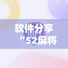 软件分享“52麻将免费开挂神器	”详细分享装挂步骤