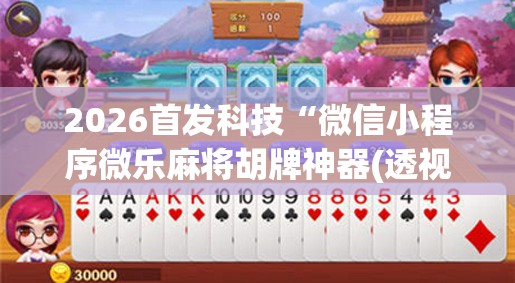 2026首发科技“微信小程序微乐麻将胡牌神器(透视)”开挂辅助脚本+详细开挂安装教程