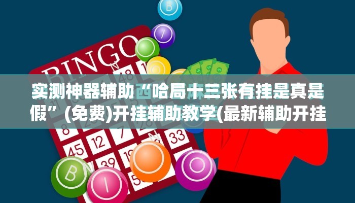 实测神器辅助“哈局十三张有挂是真是假”(免费)开挂辅助教学(最新辅助开挂教程)