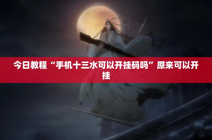 今日教程“手机十三水可以开挂码吗	”原来可以开挂