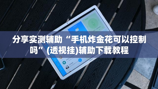 分享实测辅助“手机炸金花可以控制吗”(透视挂)辅助下载教程