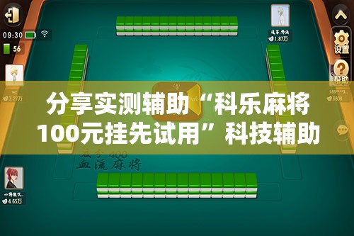分享实测辅助“科乐麻将100元挂先试用	”科技辅助神器手机版