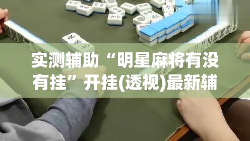 实测辅助“明星麻将有没有挂	”开挂(透视)最新辅助详细