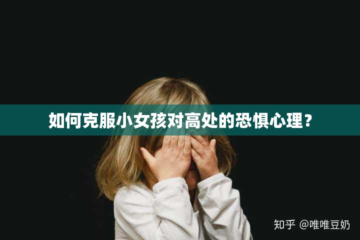 如何克服小女孩对高处的恐惧心理? 如何克服小女孩对高处的恐惧心理?