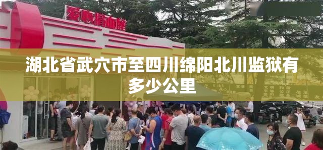 湖北省武穴市至四川绵阳北川监狱有多少公里 湖北省武穴市至四川绵阳北川监狱有多少公里