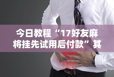 今日教程“17好友麻将挂先试用后付款”其实确实有挂