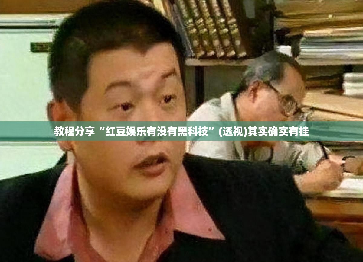 教程分享“红豆娱乐有没有黑科技	”(透视)其实确实有挂