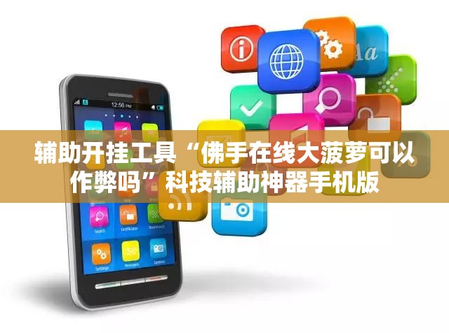 辅助开挂工具“佛手在线大菠萝可以作弊吗	”科技辅助神器手机版