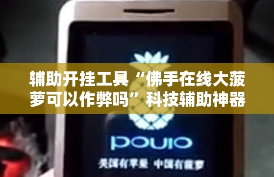 辅助开挂工具“佛手在线大菠萝可以作弊吗”科技辅助神器手机版