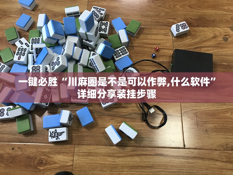 一键必胜“川麻圈是不是可以作弊,什么软件”详细分享装挂步骤