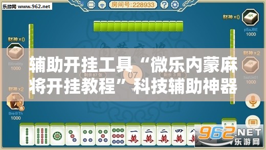 辅助开挂工具“微乐内蒙麻将开挂教程	”科技辅助神器手机版