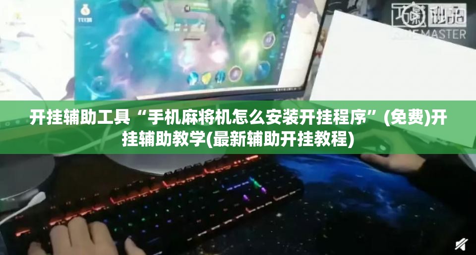 开挂辅助工具“手机麻将机怎么安装开挂程序	”(免费)开挂辅助教学(最新辅助开挂教程)