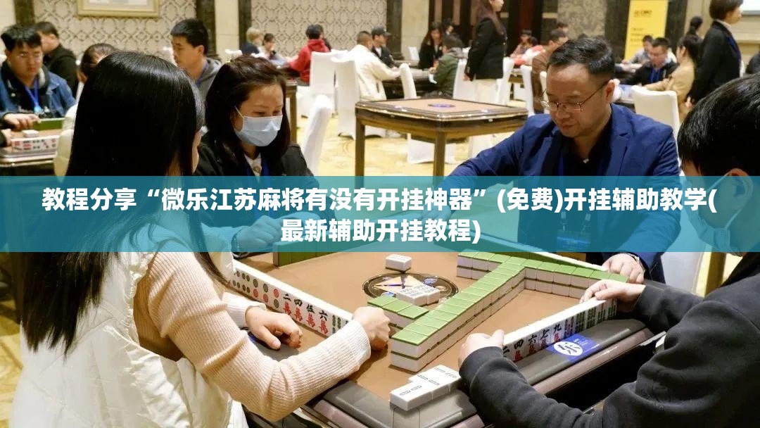 教程分享“微乐江苏麻将有没有开挂神器”(免费)开挂辅助教学(最新辅助开挂教程)