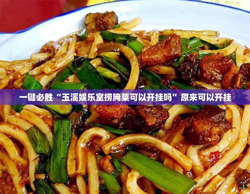 一键必胜“玉溪娱乐室捞腌菜可以开挂吗”原来可以开挂