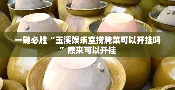 一键必胜“玉溪娱乐室捞腌菜可以开挂吗”原来可以开挂
