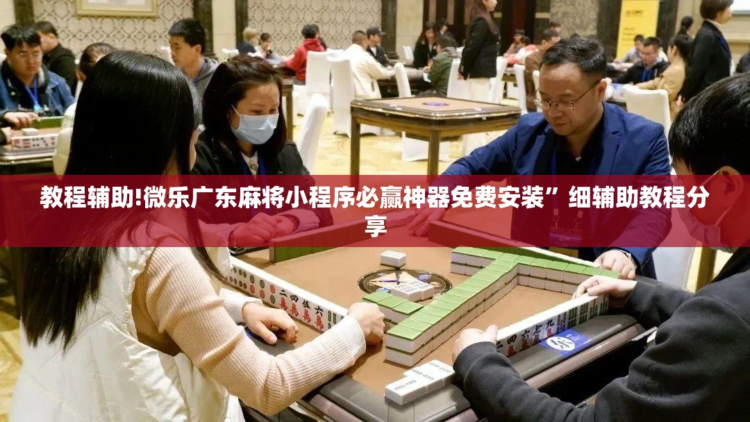 教程辅助!微乐广东麻将小程序必赢神器免费安装”细辅助教程分享