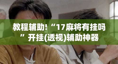教程辅助!“17麻将有挂吗”开挂(透视)辅助神器