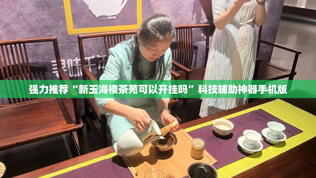 强力推荐“新玉海楼茶苑可以开挂吗”科技辅助神器手机版