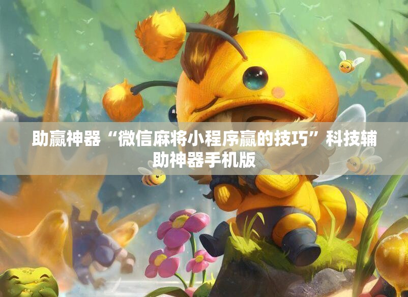 助赢神器“微信麻将小程序赢的技巧”科技辅助神器手机版