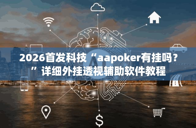 2026首发科技“aapoker有挂吗？”详细外挂透视辅助软件教程