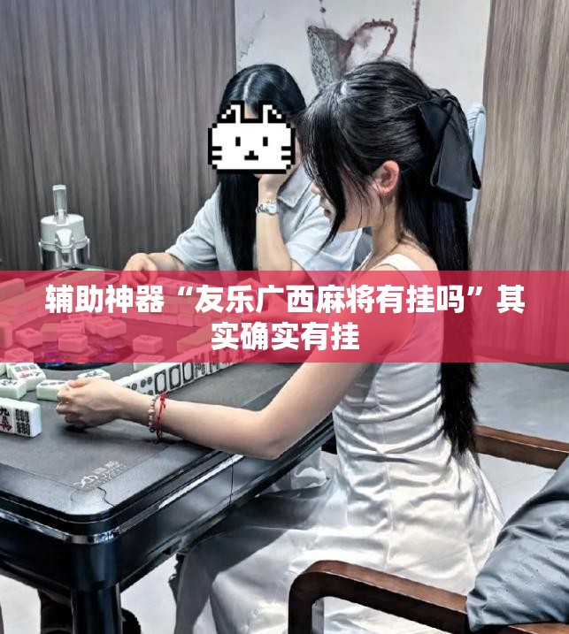 辅助神器“友乐广西麻将有挂吗”其实确实有挂