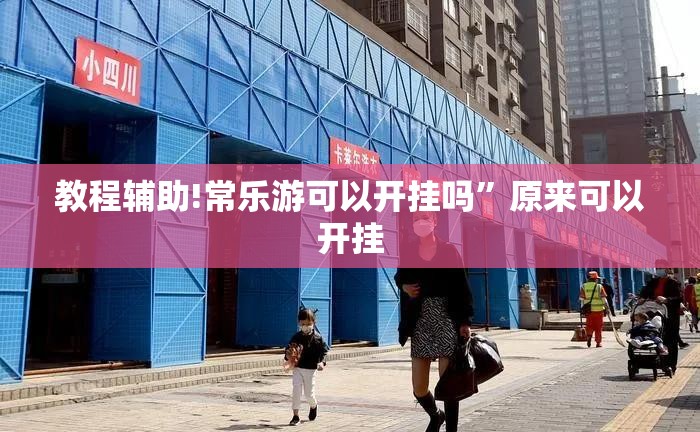 教程辅助!常乐游可以开挂吗”原来可以开挂