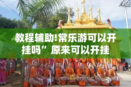 教程辅助!常乐游可以开挂吗”原来可以开挂