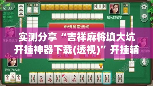 实测分享“吉祥麻将填大坑开挂神器下载(透视)”开挂辅助脚本+详细开挂安装教程
