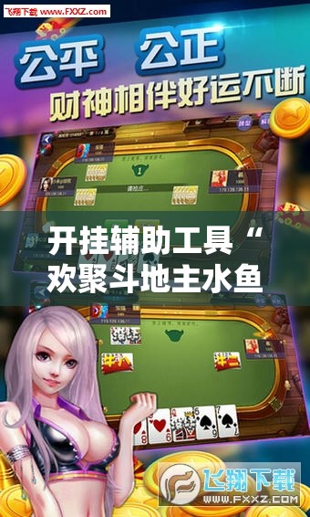 开挂辅助工具“欢聚斗地主水鱼透视免费怎么开”科技辅助神器手机版