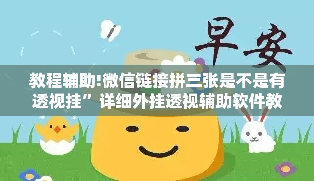 教程辅助!微信链接拼三张是不是有透视挂”详细外挂透视辅助软件教程
