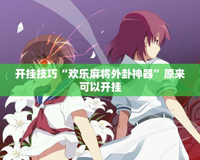 开挂技巧“欢乐麻将外卦神器”原来可以开挂