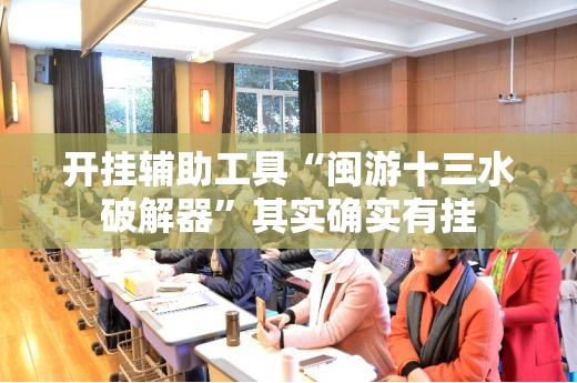 开挂辅助工具“闽游十三水破解器”其实确实有挂