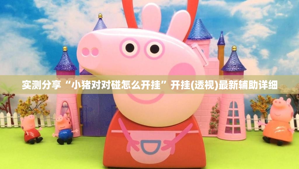 实测分享“小猪对对碰怎么开挂”开挂(透视)最新辅助详细
