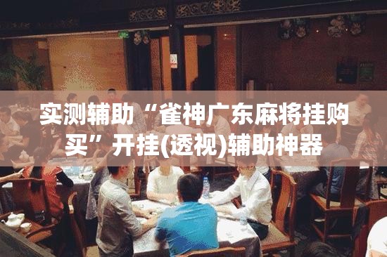 实测辅助“雀神广东麻将挂购买	”开挂(透视)辅助神器