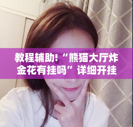 教程辅助!“熊猫大厅炸金花有挂吗”详细开挂教程