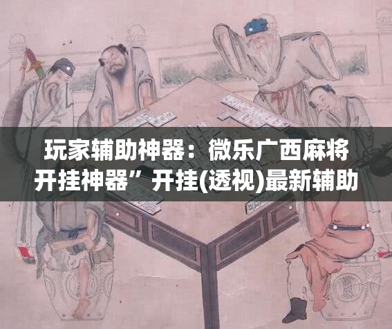 玩家辅助神器：微乐广西麻将开挂神器	”开挂(透视)最新辅助详细