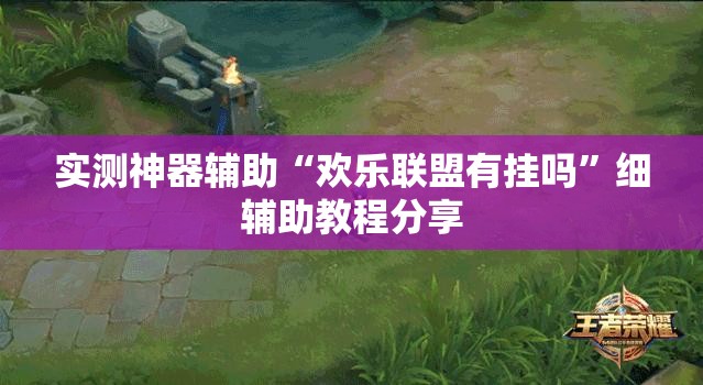实测神器辅助“欢乐联盟有挂吗”细辅助教程分享