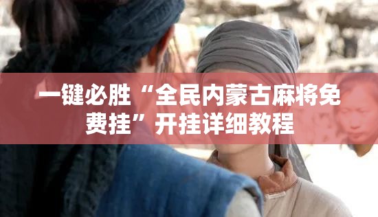 一键必胜“全民内蒙古麻将免费挂”开挂详细教程
