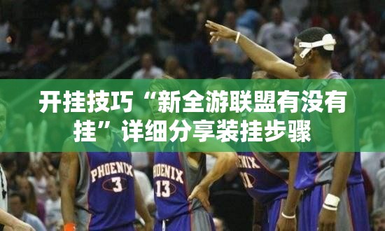 开挂技巧“新全游联盟有没有挂”详细分享装挂步骤