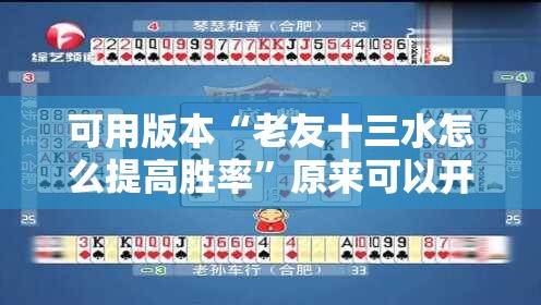 可用版本“老友十三水怎么提高胜率”原来可以开挂