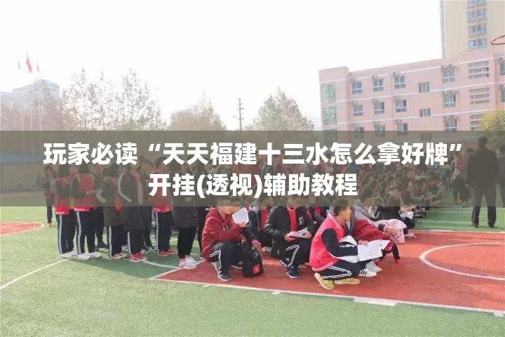 玩家必读“天天福建十三水怎么拿好牌”开挂(透视)辅助教程