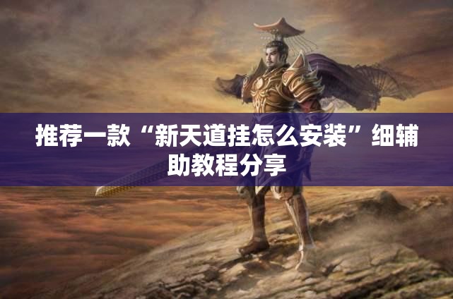 推荐一款“新天道挂怎么安装”细辅助教程分享