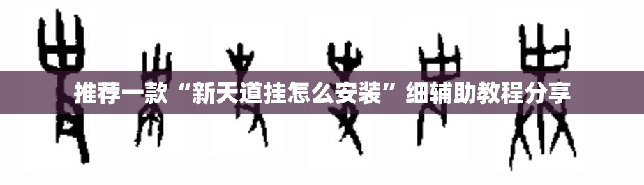 推荐一款“新天道挂怎么安装	”细辅助教程分享