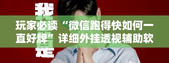 玩家必读“微信跑得快如何一直好牌”详细外挂透视辅助软件教程